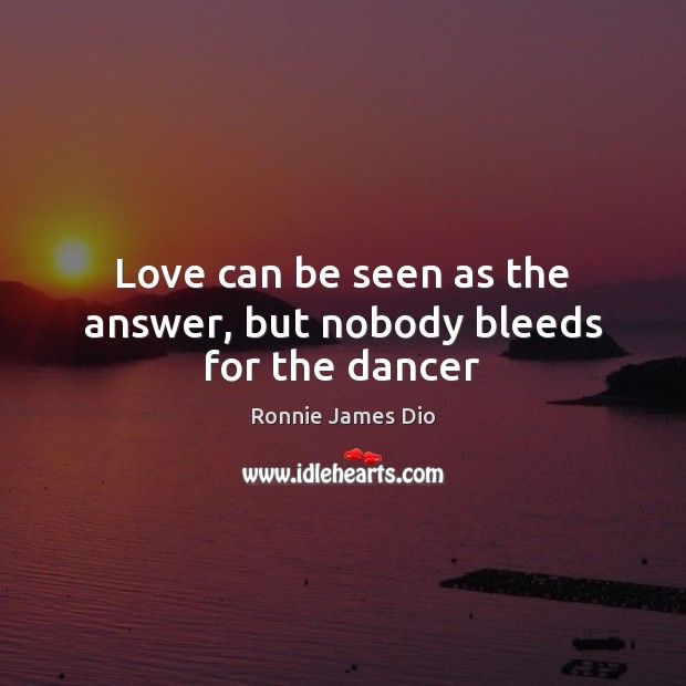 Love can be seen as the answer, but nobody bleeds for the dancer Ronnie James Dio Picture Quote