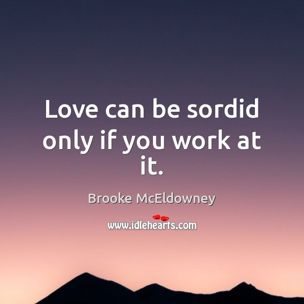 Love can be sordid only if you work at it. Image