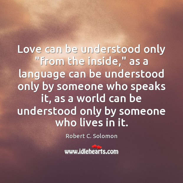 Love can be understood only “from the inside,” as a language can Robert C. Solomon Picture Quote