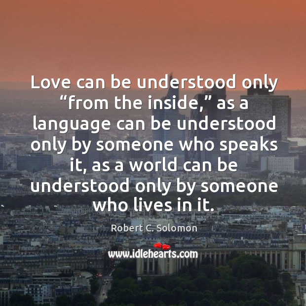 Love can be understood only “from the inside,” Robert C. Solomon Picture Quote