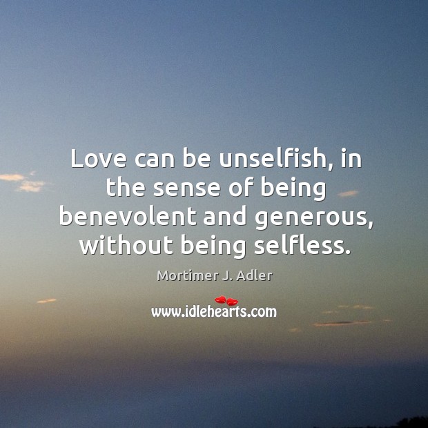 Love can be unselfish, in the sense of being benevolent and generous, without being selfless. Image