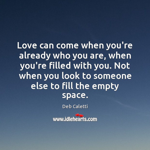 Love can come when you’re already who you are, when you’re filled Deb Caletti Picture Quote