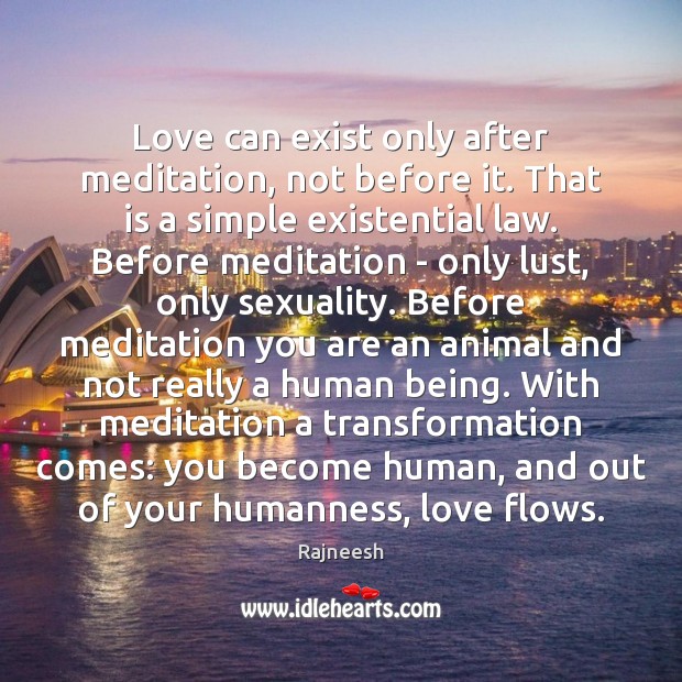 Love can exist only after meditation, not before it. That is a Image