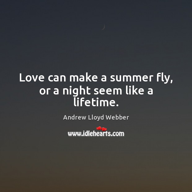 Love can make a summer fly, or a night seem like a lifetime. Andrew Lloyd Webber Picture Quote