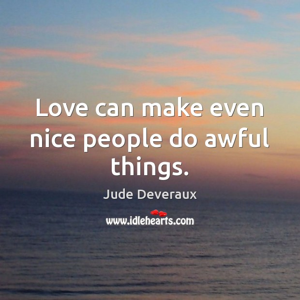 Love can make even nice people do awful things. Jude Deveraux Picture Quote