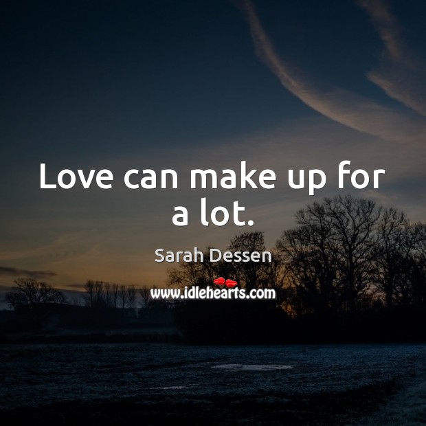 Love can make up for a lot. Sarah Dessen Picture Quote