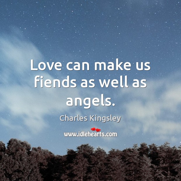 Love can make us fiends as well as angels. Charles Kingsley Picture Quote