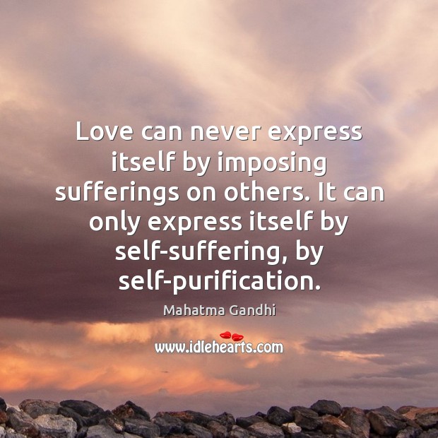 Love can never express itself by imposing sufferings on others. It can Mahatma Gandhi Picture Quote