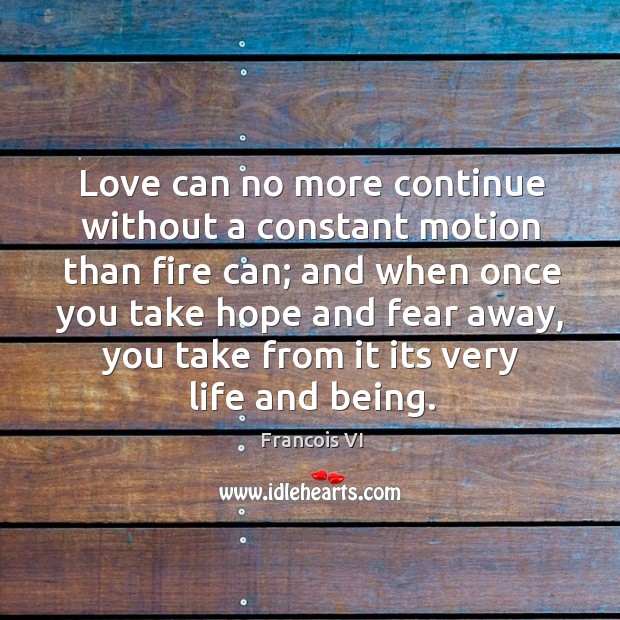 Love can no more continue without a constant motion than fire can; Francois VI Picture Quote