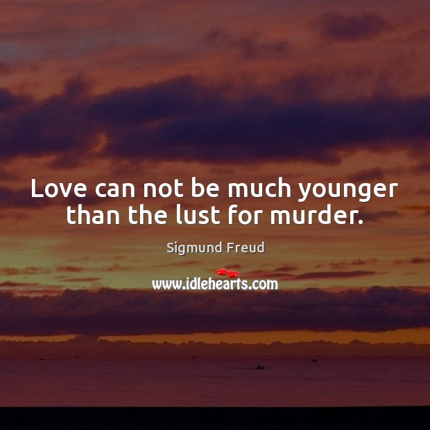 Love can not be much younger than the lust for murder. Sigmund Freud Picture Quote