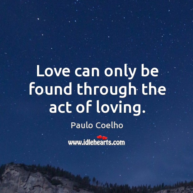 Love can only be found through the act of loving. Image