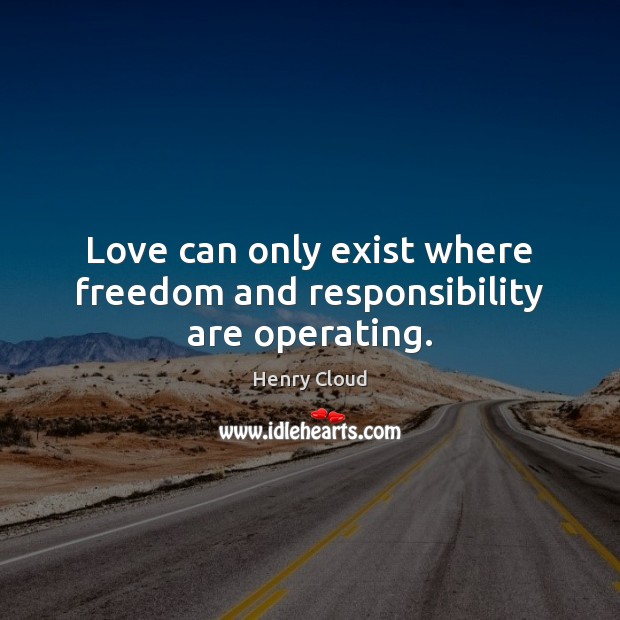Love can only exist where freedom and responsibility are operating. Henry Cloud Picture Quote
