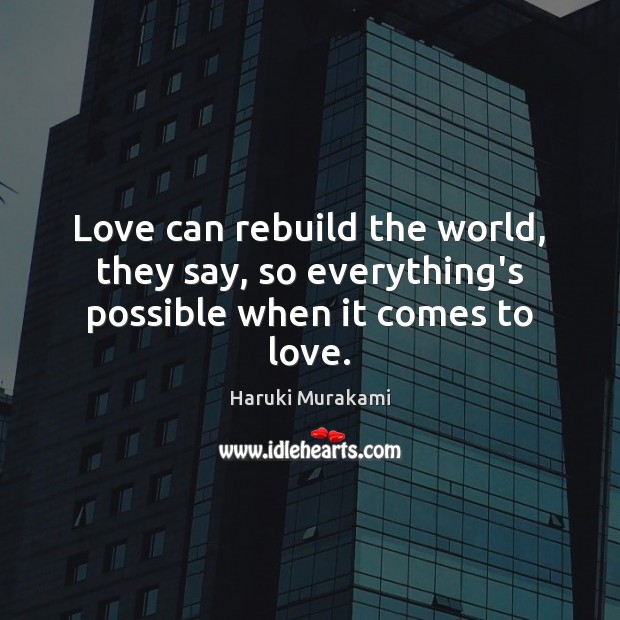 Love can rebuild the world, they say, so everything’s possible when it comes to love. Haruki Murakami Picture Quote
