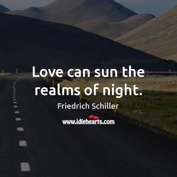 Love can sun the realms of night. Friedrich Schiller Picture Quote