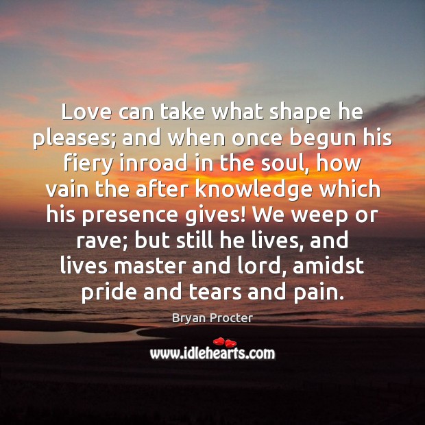 Love can take what shape he pleases; and when once begun his Bryan Procter Picture Quote