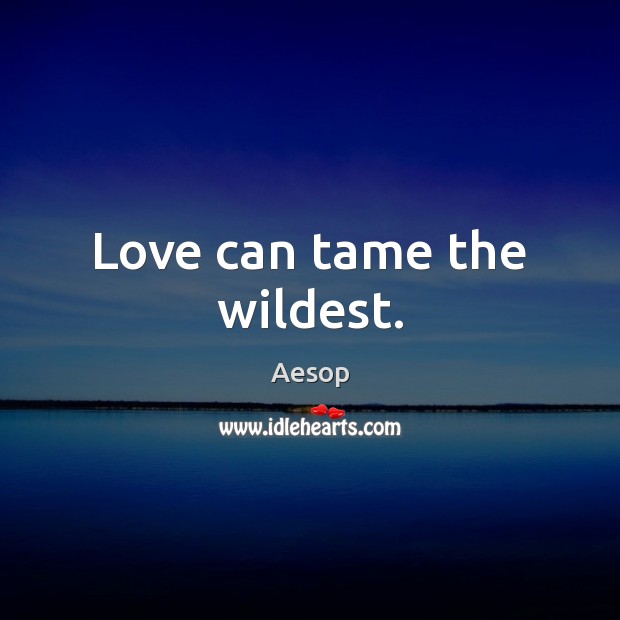 Love can tame the wildest. Aesop Picture Quote