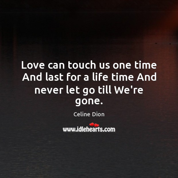 Love can touch us one time And last for a life time And never let go till We’re gone. Celine Dion Picture Quote