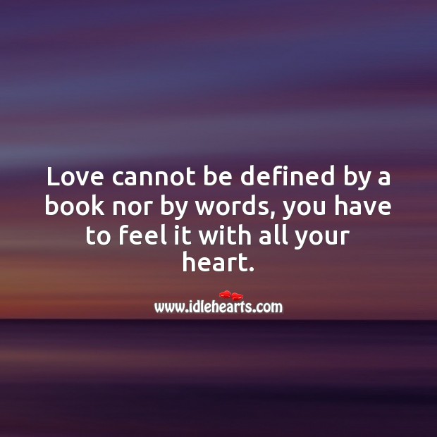 Love cannot be defined by a book nor by words, you have to feel it. Love Is Quotes Image