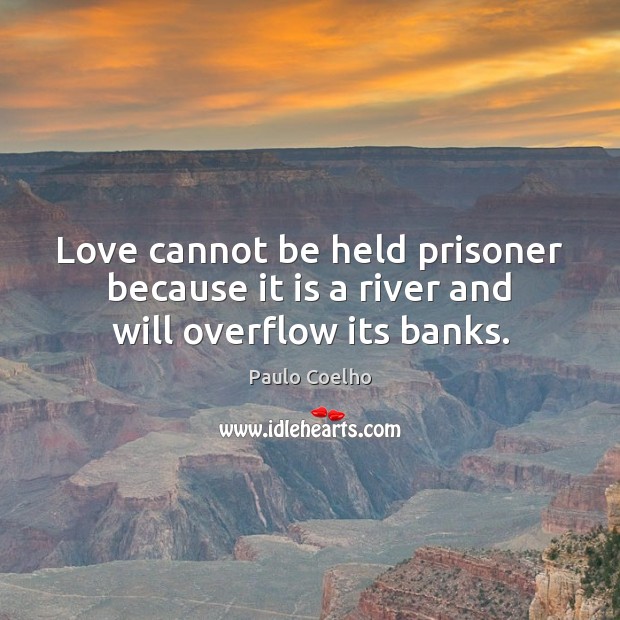 Love cannot be held prisoner because it is a river and will overflow its banks. Paulo Coelho Picture Quote