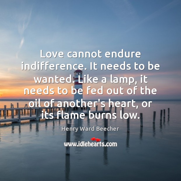 Love cannot endure indifference. It needs to be wanted. Like a lamp, Henry Ward Beecher Picture Quote