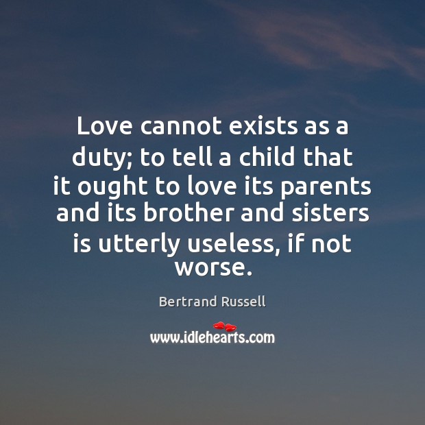 Love cannot exists as a duty; to tell a child that it Bertrand Russell Picture Quote