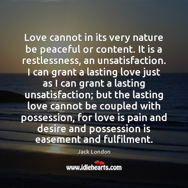Love cannot in its very nature be peaceful or content. It is Jack London Picture Quote