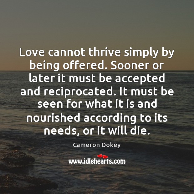 Love cannot thrive simply by being offered. Sooner or later it must Cameron Dokey Picture Quote