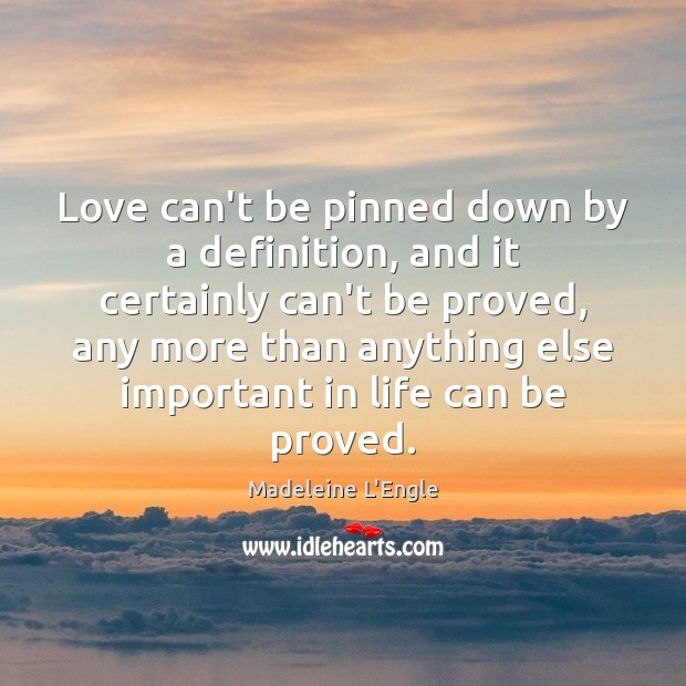 Love can’t be pinned down by a definition, and it certainly can’t Madeleine L’Engle Picture Quote