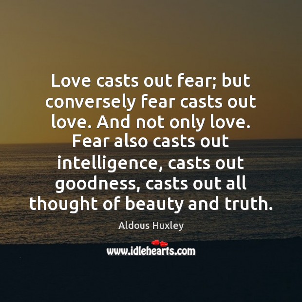 Love casts out fear; but conversely fear casts out love. And not Aldous Huxley Picture Quote