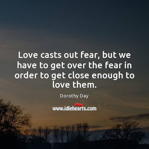 Love casts out fear, but we have to get over the fear Dorothy Day Picture Quote