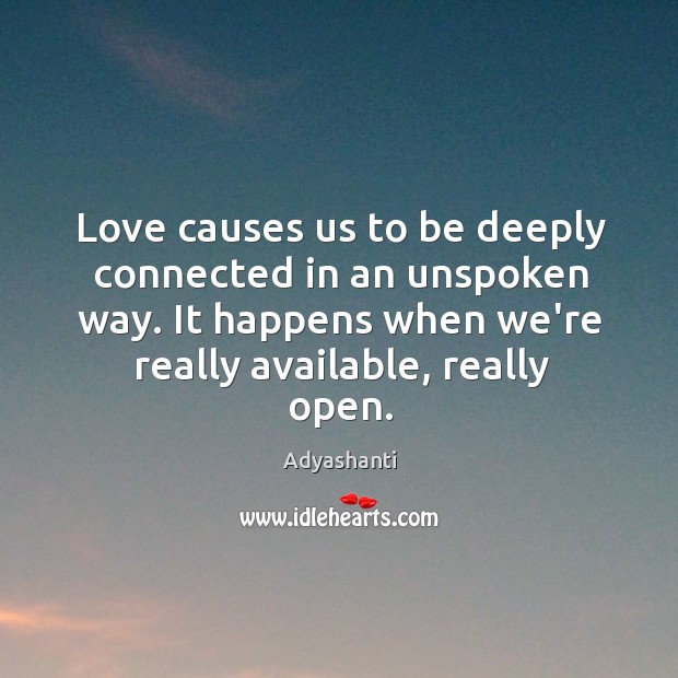 Love causes us to be deeply connected in an unspoken way. It Adyashanti Picture Quote