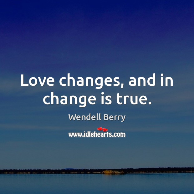 Love changes, and in change is true. Wendell Berry Picture Quote