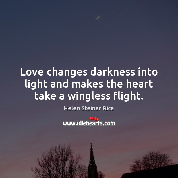 Love changes darkness into light and makes the heart take a wingless flight. Helen Steiner Rice Picture Quote