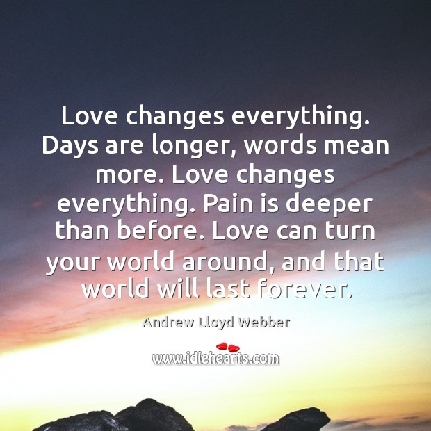 Love changes everything. Days are longer, words mean more. Love changes everything. Andrew Lloyd Webber Picture Quote