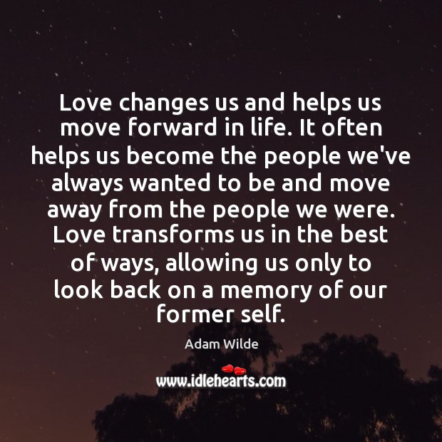 Love changes us and helps us move forward in life. It often Adam Wilde Picture Quote