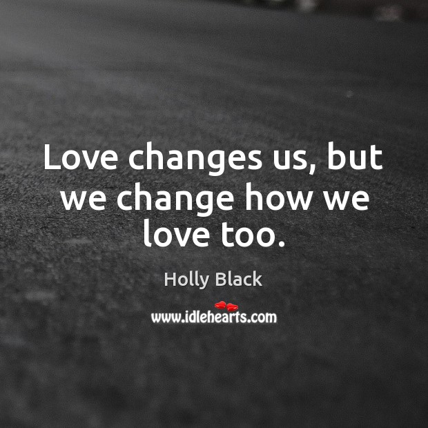 Love changes us, but we change how we love too. Holly Black Picture Quote