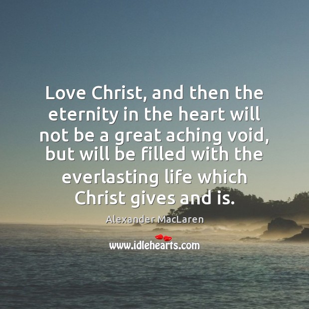 Love Christ, and then the eternity in the heart will not be Alexander MacLaren Picture Quote