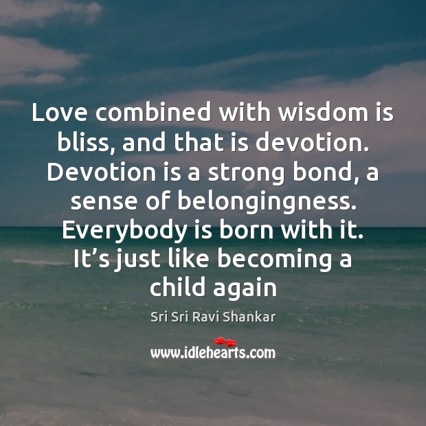 Love combined with wisdom is bliss, and that is devotion. Devotion is Sri Sri Ravi Shankar Picture Quote