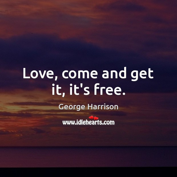 Love, come and get it, it’s free. George Harrison Picture Quote