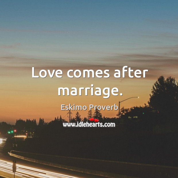 Love comes after marriage. Eskimo Proverbs Image