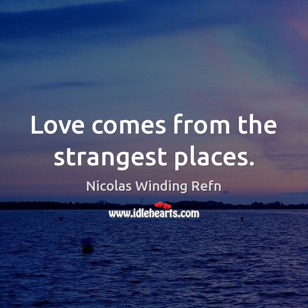 Love comes from the strangest places. Nicolas Winding Refn Picture Quote