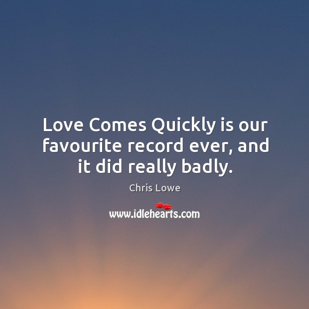 Love comes quickly is our favourite record ever, and it did really badly. Chris Lowe Picture Quote