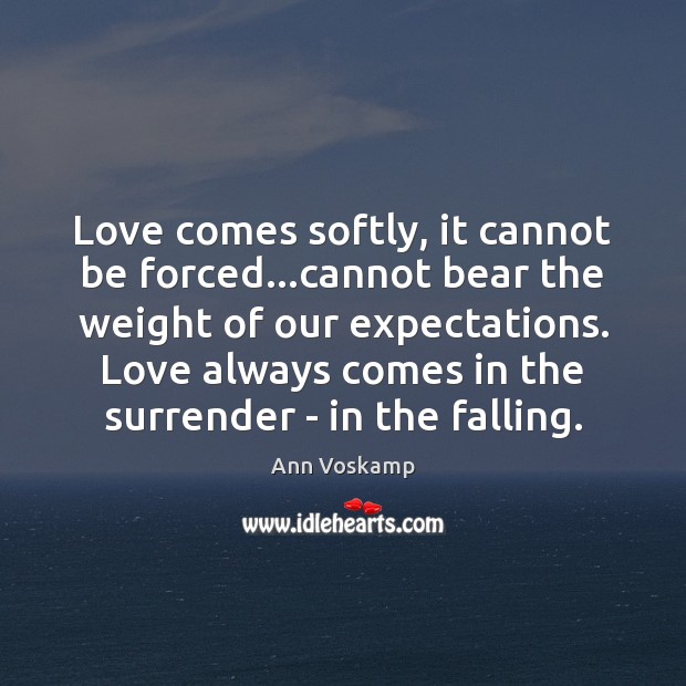 Love comes softly, it cannot be forced…cannot bear the weight of Ann Voskamp Picture Quote
