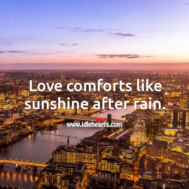 Love comforts like sunshine after rain. Image