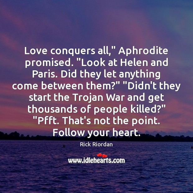 Love conquers all,” Aphrodite promised. “Look at Helen and Paris. Did they Rick Riordan Picture Quote