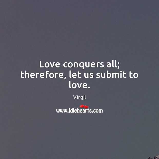Love conquers all; therefore, let us submit to love. Virgil Picture Quote