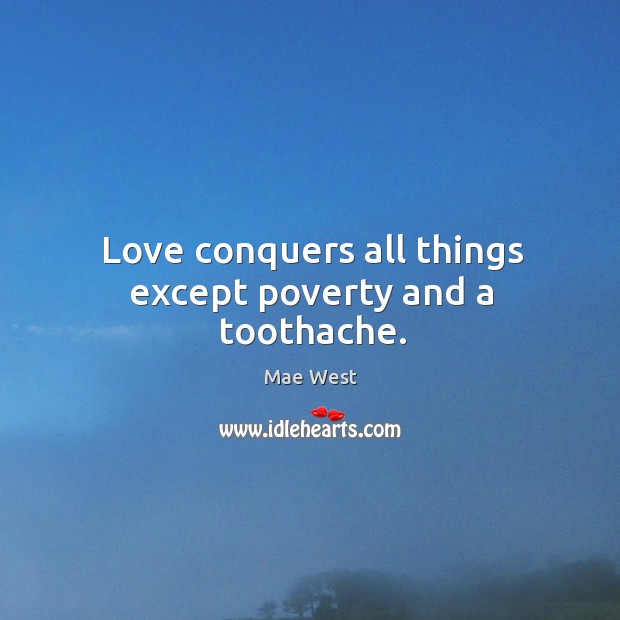 Love conquers all things except poverty and a toothache. Image