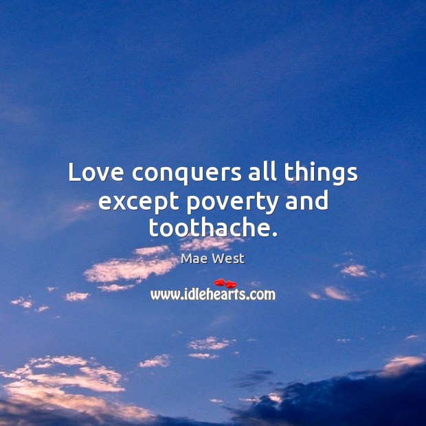Love conquers all things except poverty and toothache. Mae West Picture Quote