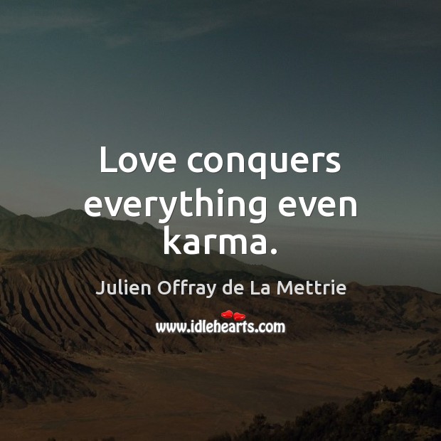 Love conquers everything even karma. Julien Offray de La Mettrie Picture Quote