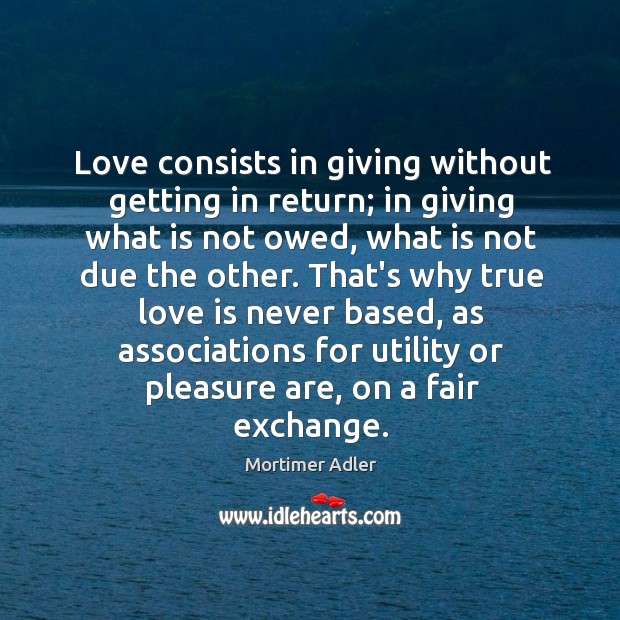 Love consists in giving without getting in return; in giving what is Image